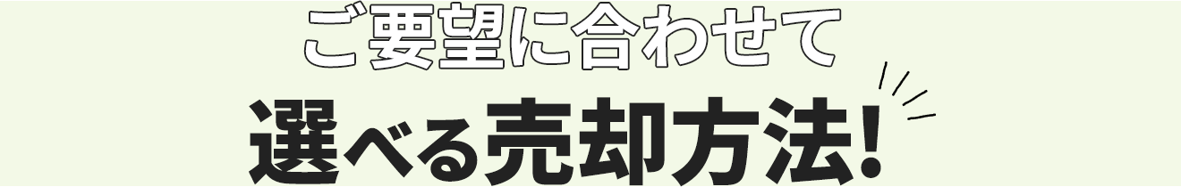 ご要望に合わせて選べる売却方法!