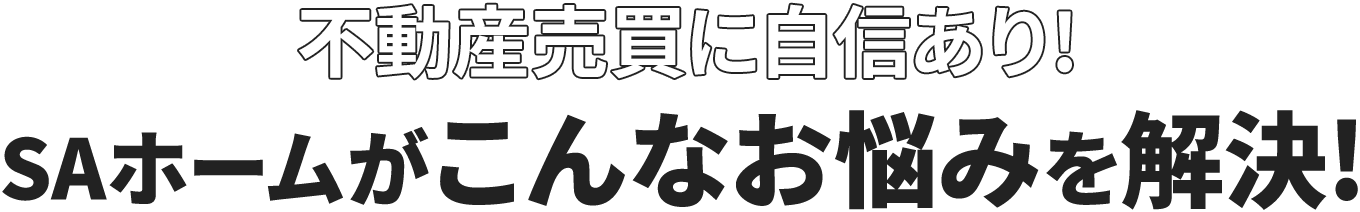 不動産買取に自信あり!SAホームがこんなお悩みを解決!