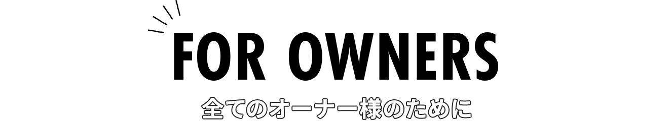 全てのオーナー様のために